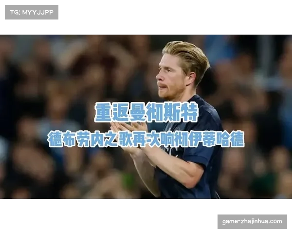 德布劳内重返伊蒂哈德:422场曼城传奇的意大利新篇章 德布劳内重返伊蒂哈德:422场曼城传奇的意大利新篇章