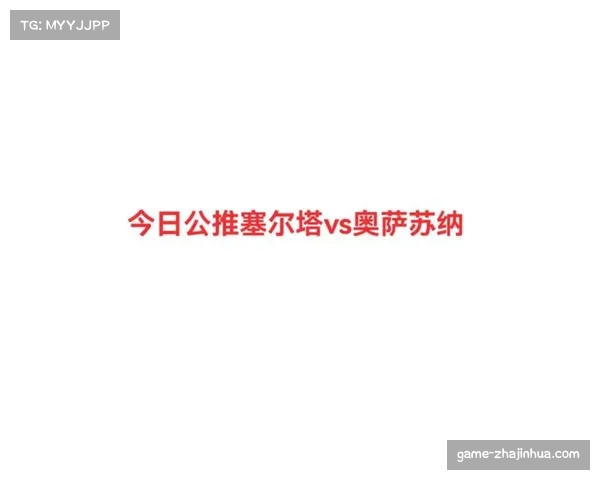 塞尔塔主场胜率57%对阵奥萨苏纳，欧战席位争夺战倾向小比分